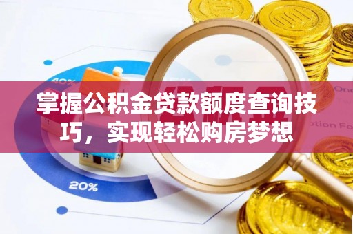 忻州掌握公积金贷款额度查询技巧，实现轻松购房梦想