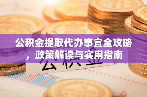 忻州公积金提取代办事宜全攻略，政策解读与实用指南