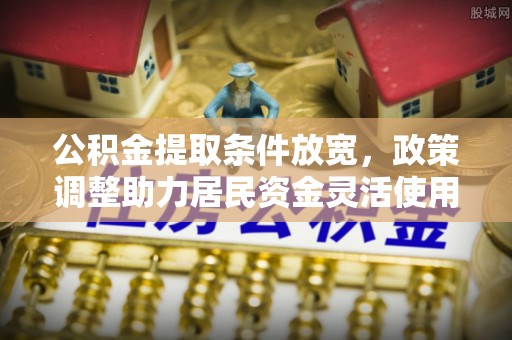 忻州公积金提取条件放宽，政策调整助力居民资金灵活使用