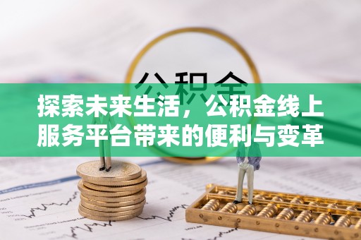 忻州探索未来生活，公积金线上服务平台带来的便利与变革