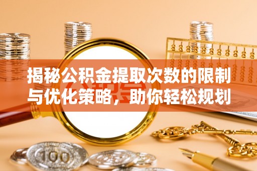 忻州揭秘公积金提取次数的限制与优化策略，助你轻松规划财务未来