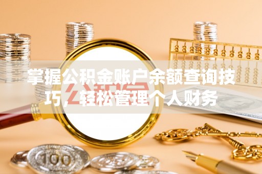 忻州掌握公积金账户余额查询技巧，轻松管理个人财务