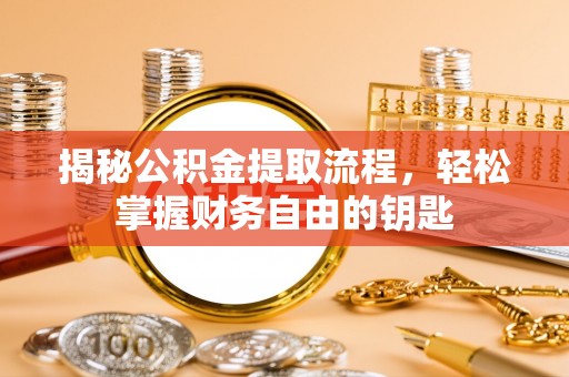 忻州揭秘公积金提取流程，轻松掌握财务自由的钥匙