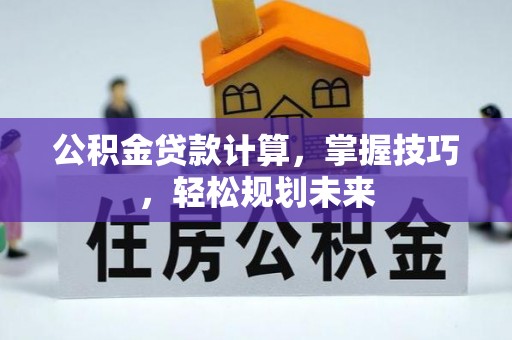 忻州公积金贷款计算，掌握技巧，轻松规划未来