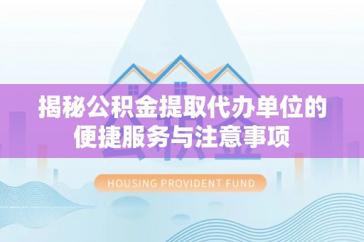 忻州揭秘公积金提取代办单位的便捷服务与注意事项