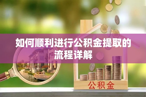 忻州如何顺利进行公积金提取的流程详解