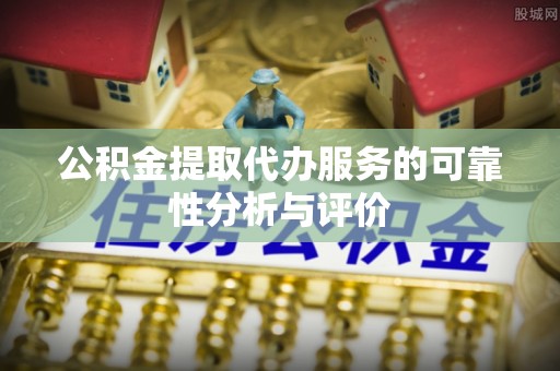 忻州公积金提取代办服务的可靠性分析与评价