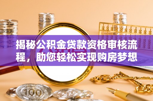 忻州揭秘公积金贷款资格审核流程，助您轻松实现购房梦想