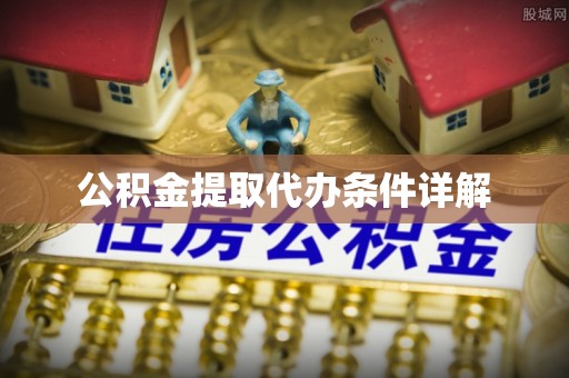 忻州公积金提取代办条件详解