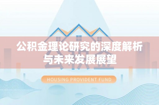 忻州公积金理论研究的深度解析与未来发展展望