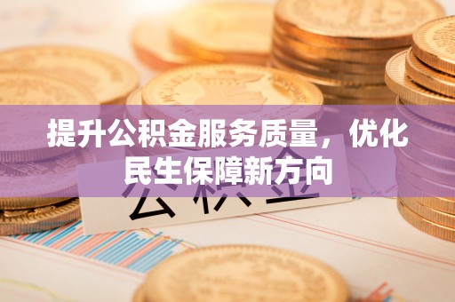 忻州提升公积金服务质量，优化民生保障新方向