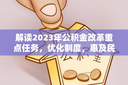 忻州解读2023年公积金改革重点任务，优化制度，惠及民生