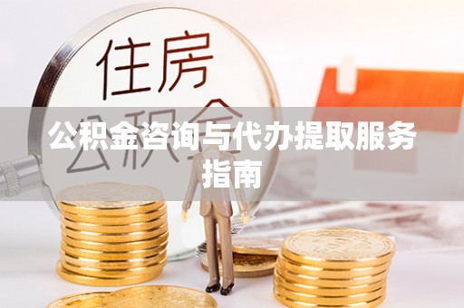 忻州公积金咨询与代办提取服务指南