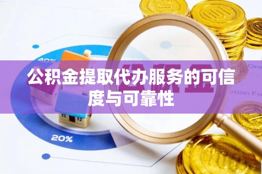 忻州公积金提取代办服务的可信度与可靠性