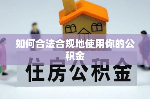 忻州如何合法合规地使用你的公积金